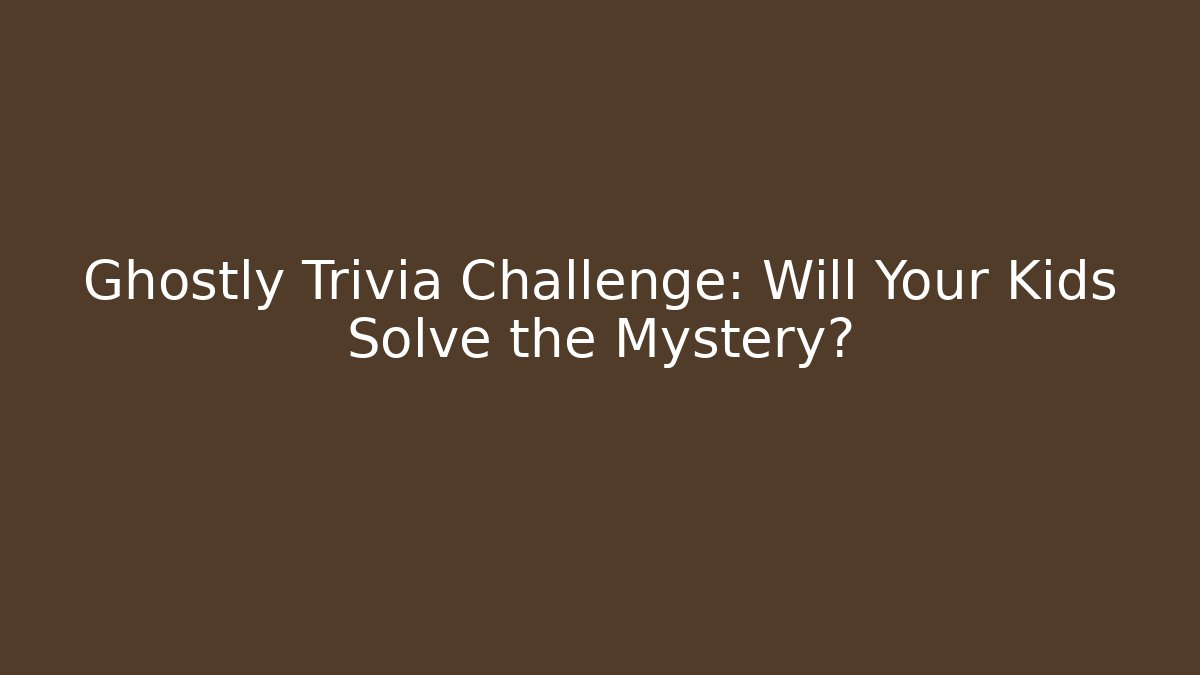 Ghostly Trivia Challenge: Will Your Kids Solve the Mystery?