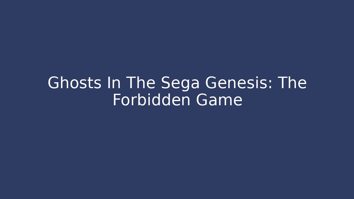 Ghosts In The Sega Genesis: The Forbidden Game - Create More Assets