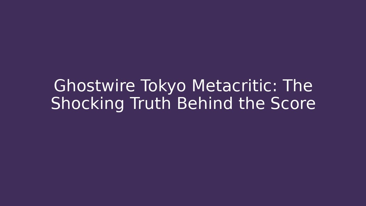 Ghostwire Tokyo Metacritic: The Shocking Truth Behind the Score
