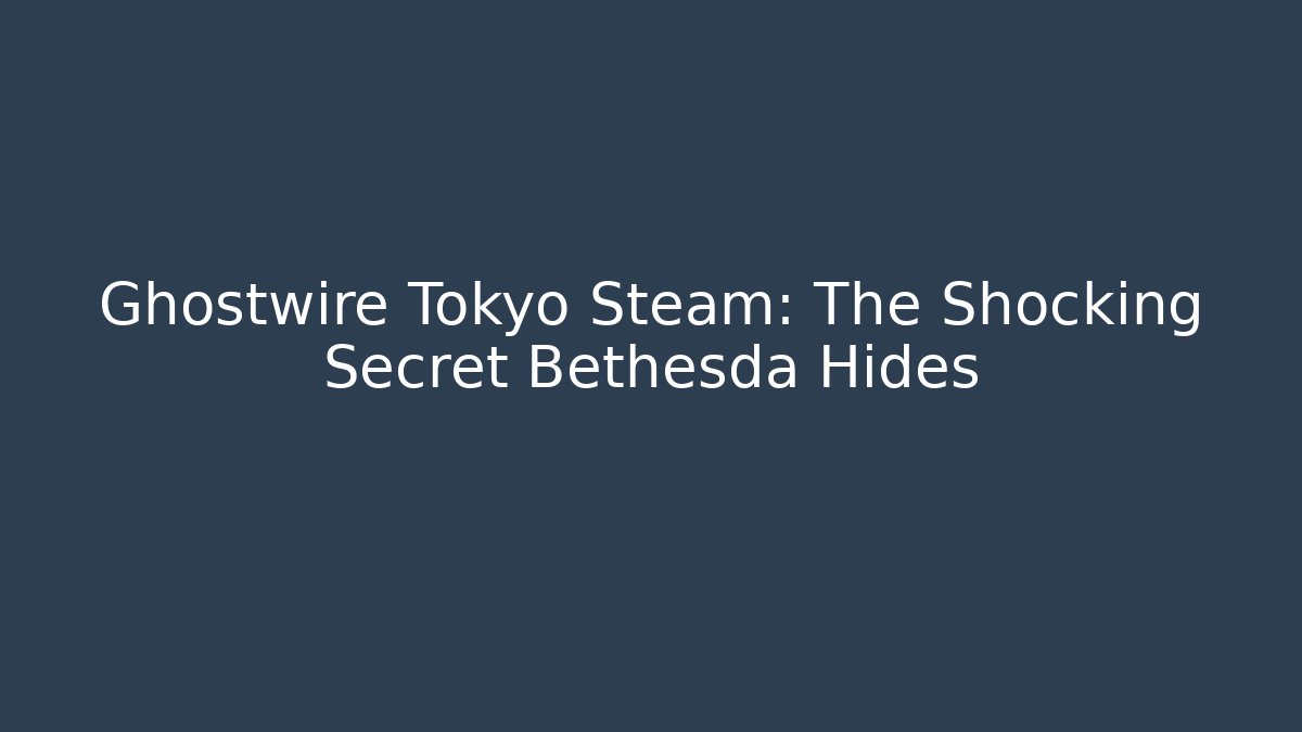 Ghostwire Tokyo Steam: The Shocking Secret Bethesda Hides