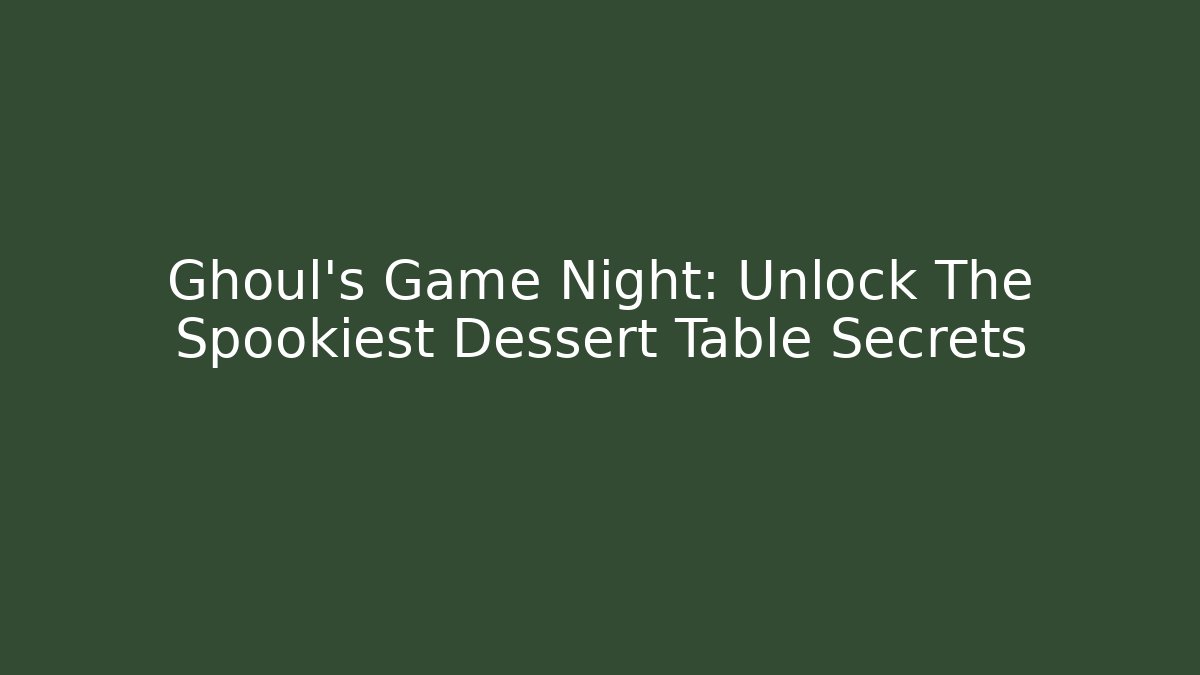 Ghoul's Game Night: Unlock The Spookiest Dessert Table Secrets