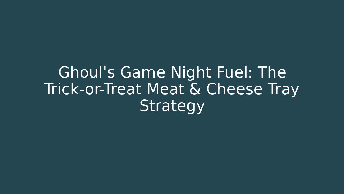 Ghoul's Game Night Fuel: The Trick-or-Treat Meat & Cheese Tray Strategy