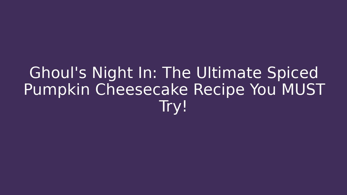 Ghoul's Night In: The Ultimate Spiced Pumpkin Cheesecake Recipe You MUST Try!