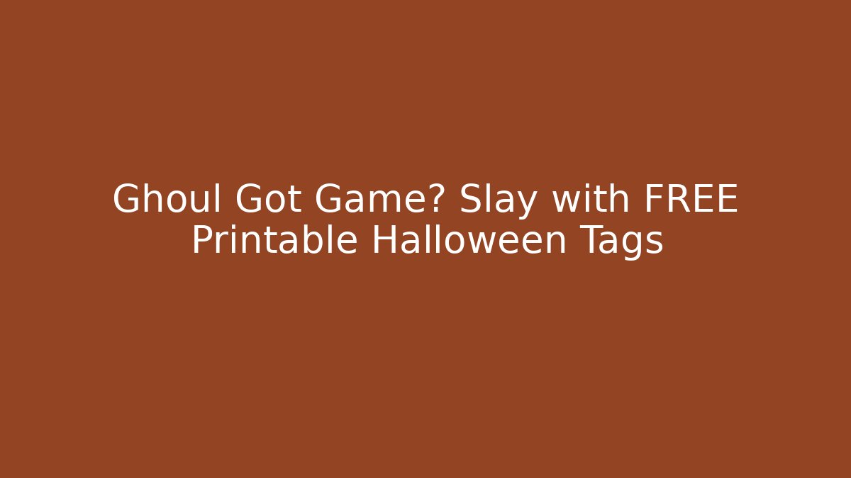 Ghoul Got Game? Slay with FREE Printable Halloween Tags