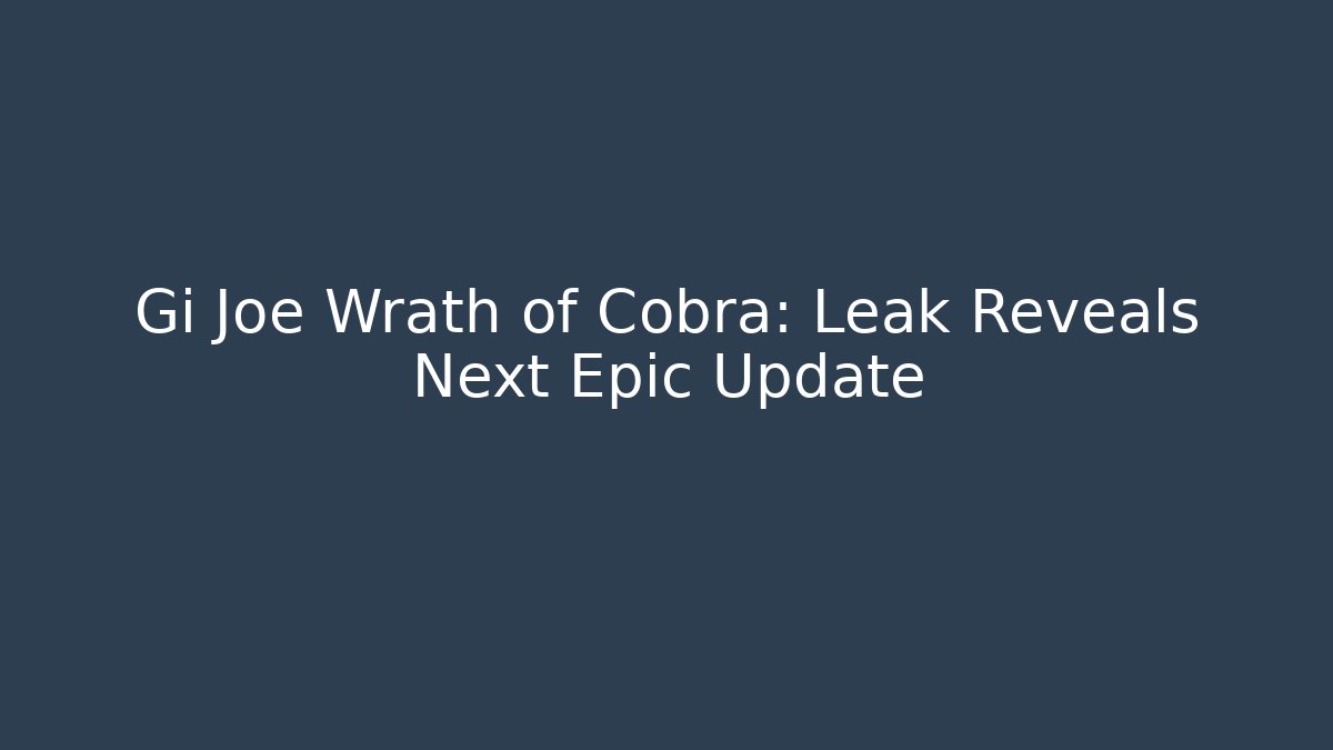 Gi Joe Wrath of Cobra: Leak Reveals Next Epic Update