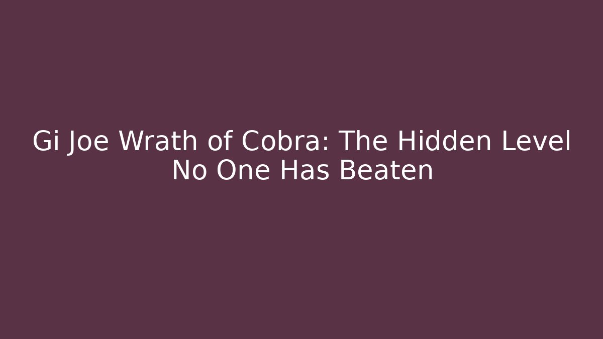 Gi Joe Wrath of Cobra: The Hidden Level No One Has Beaten