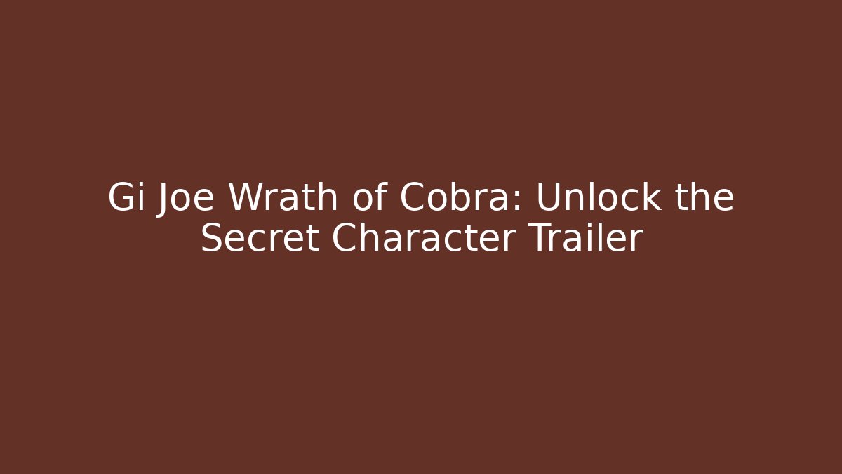 Gi Joe Wrath of Cobra: Unlock the Secret Character Trailer