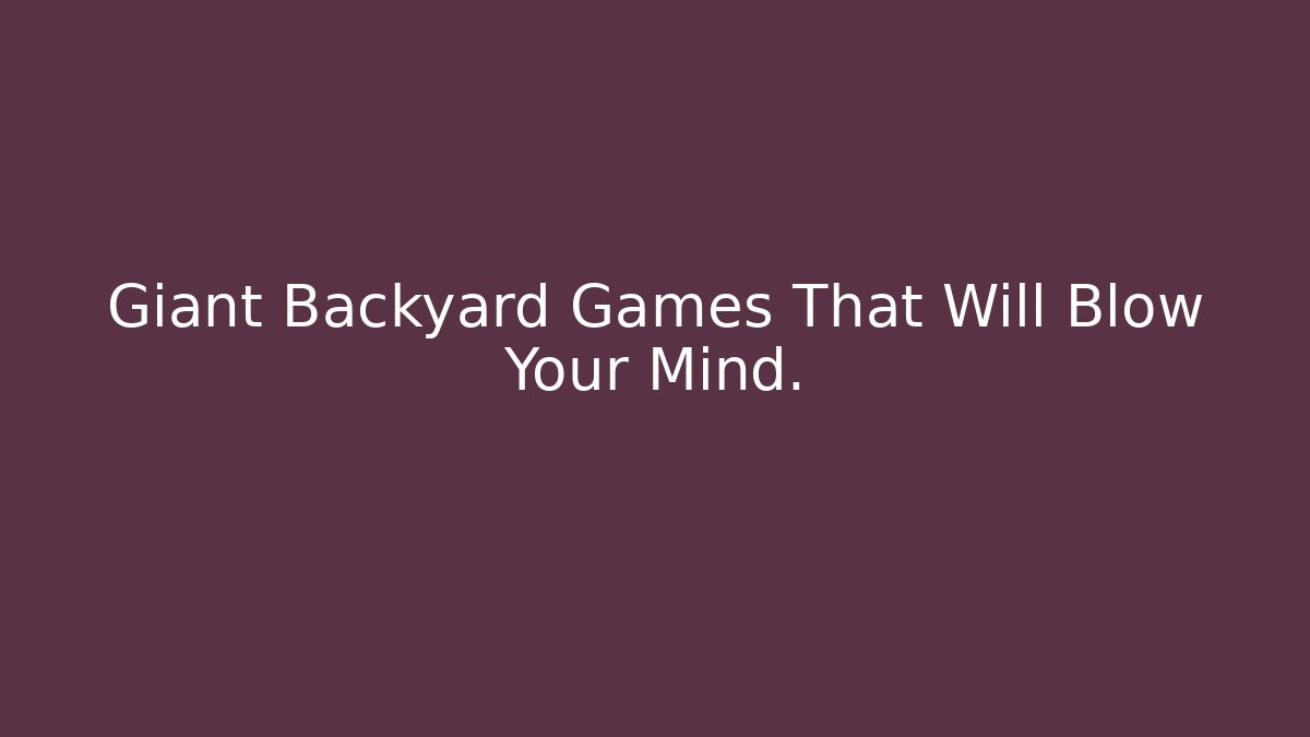 Giant Backyard Games That Will Blow Your Mind.