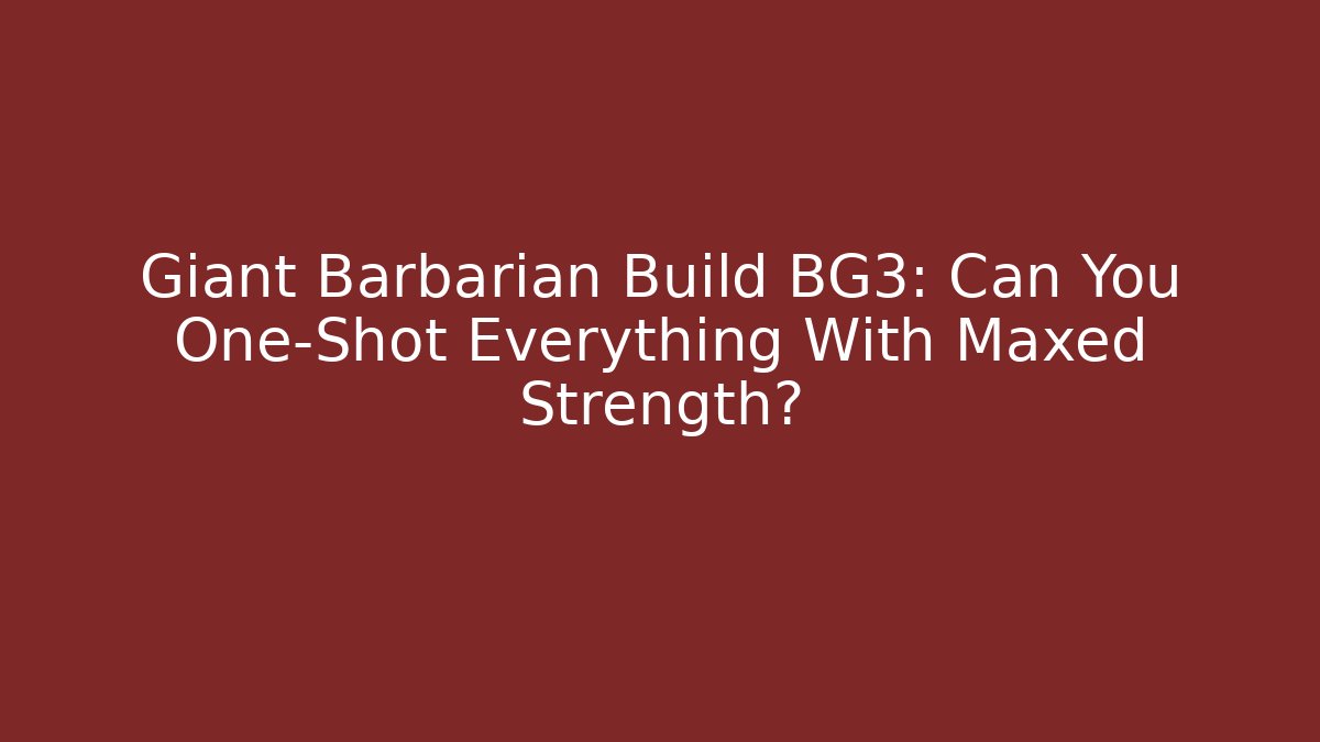 Giant Barbarian Build BG3: Can You One-Shot Everything With Maxed Strength?