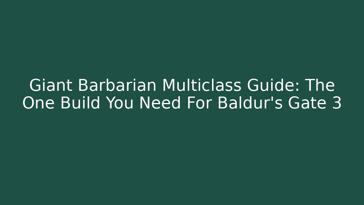 Giant Barbarian Multiclass Guide: The One Build You Need For Baldur’s Gate 3