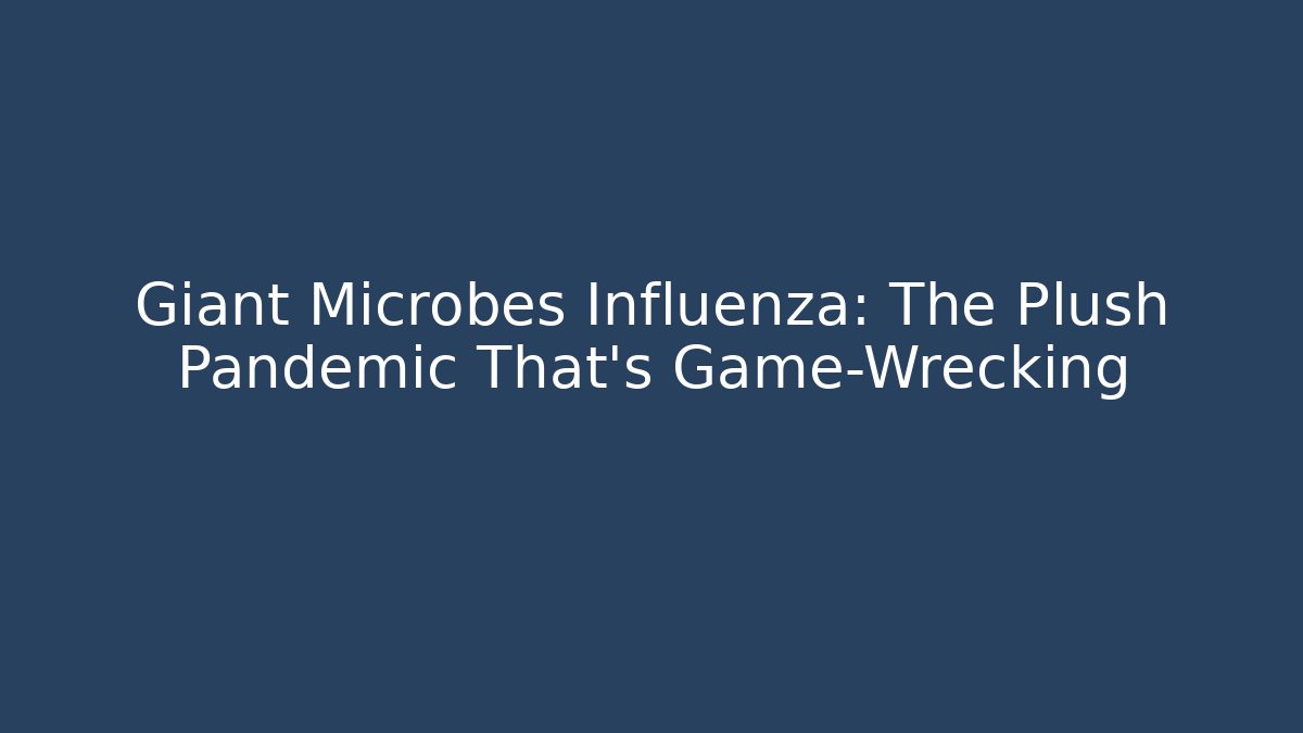 Giant Microbes Influenza: The Plush Pandemic That’s Game-Wrecking