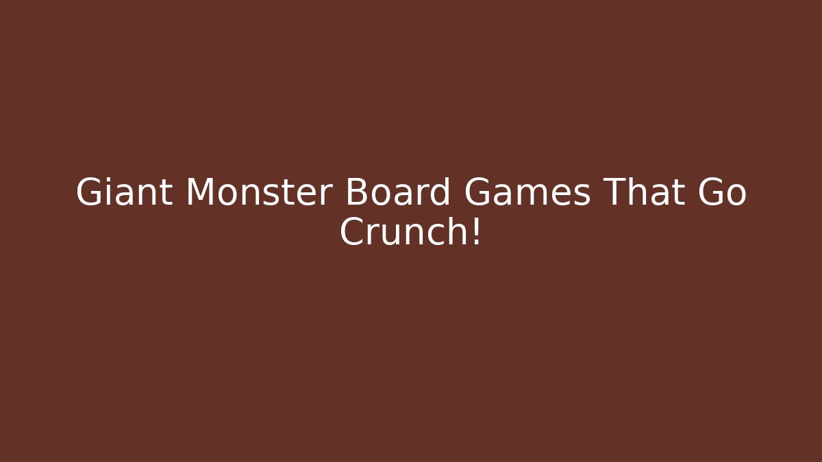 Giant Monster Board Games That Go Crunch! - Create More Assets