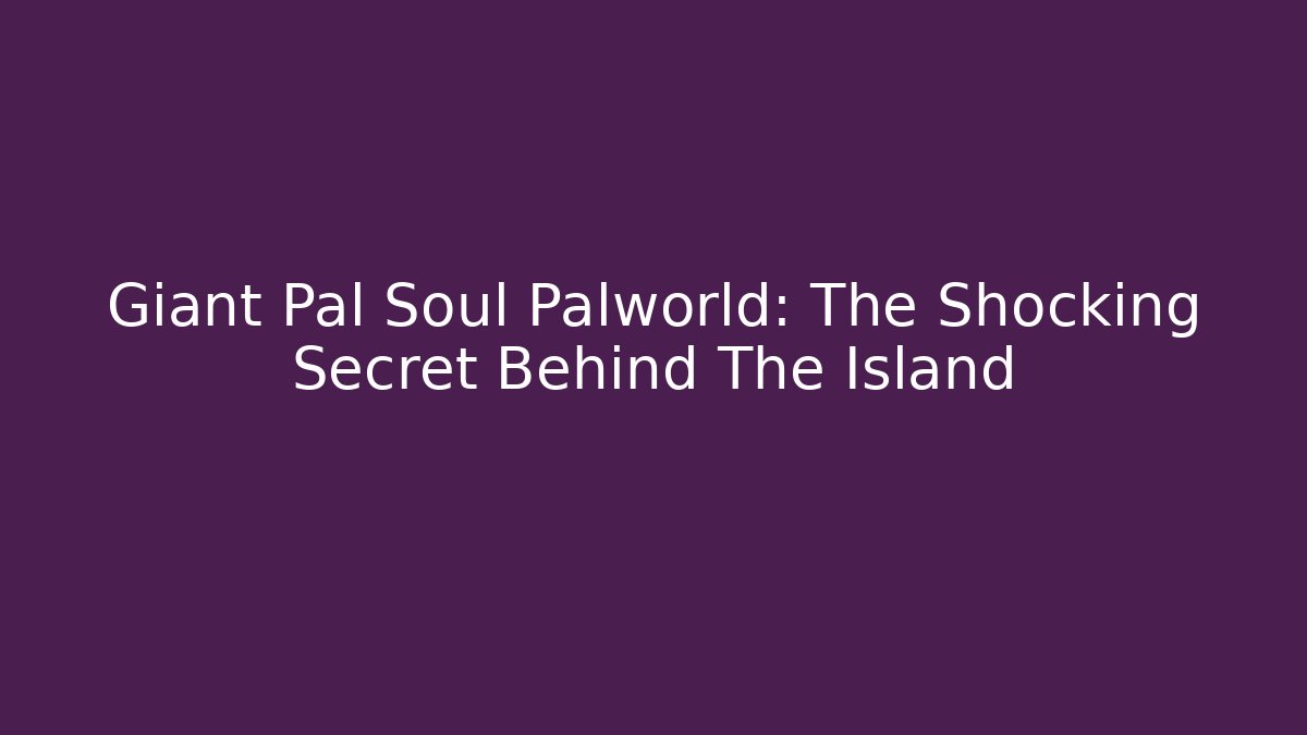 Giant Pal Soul Palworld: The Shocking Secret Behind The Island