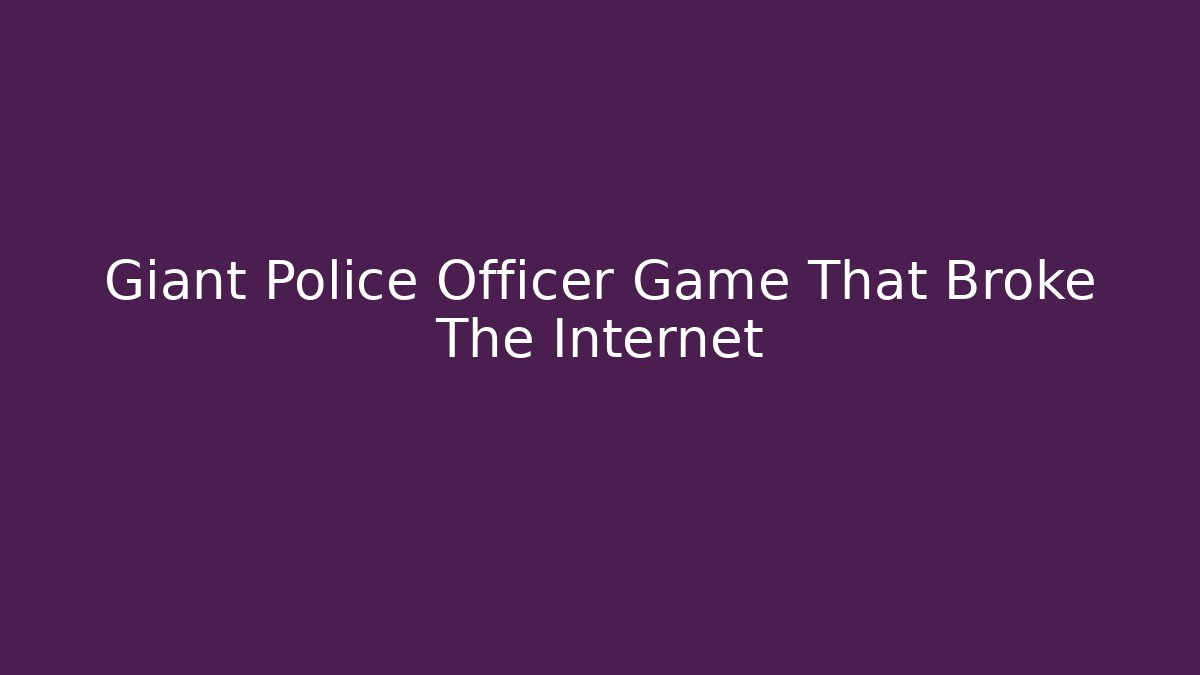 Giant Police Officer Game That Broke The Internet