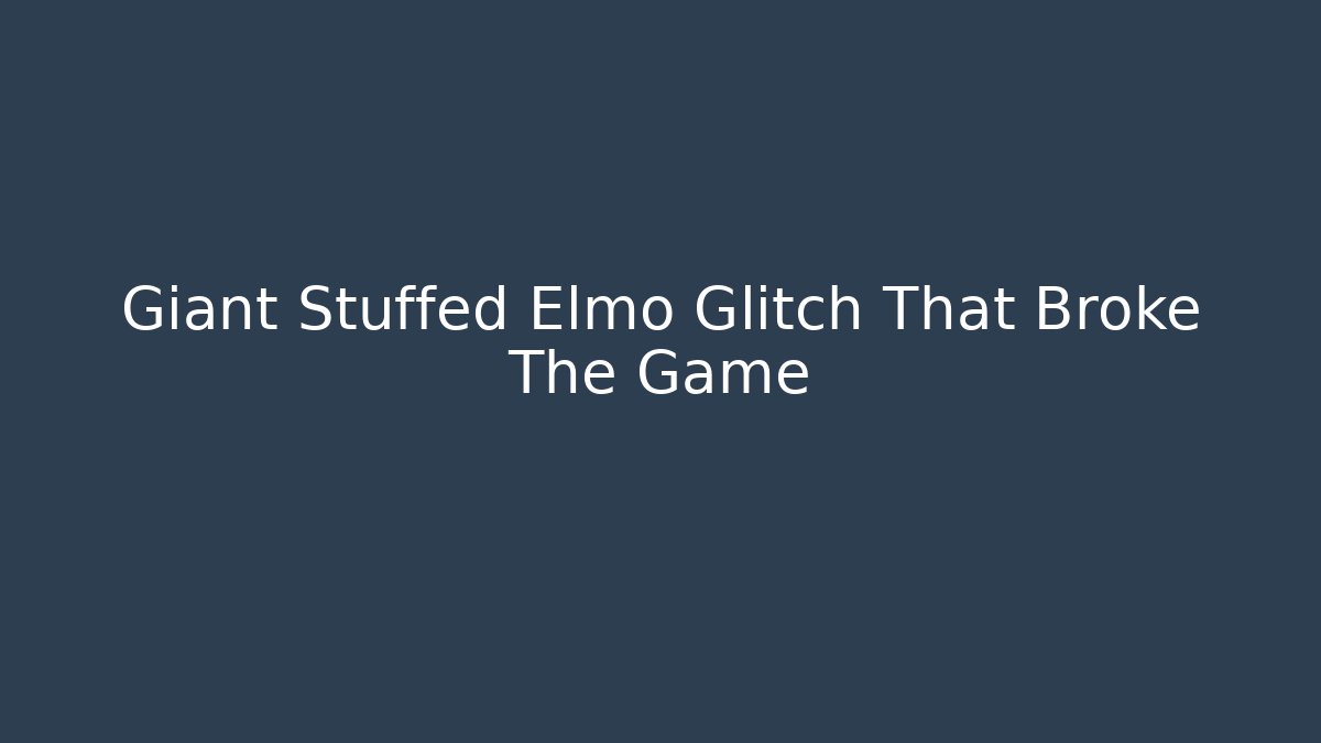 Giant Stuffed Elmo Glitch That Broke The Game