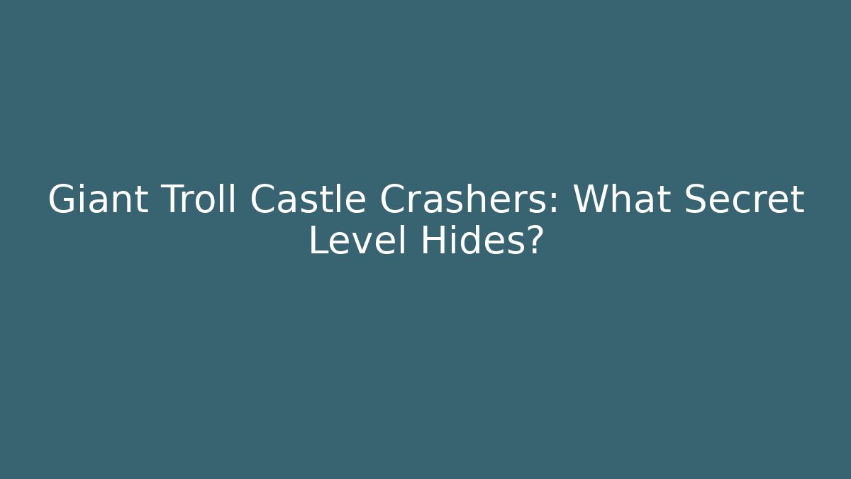 Giant Troll Castle Crashers: What Secret Level Hides?