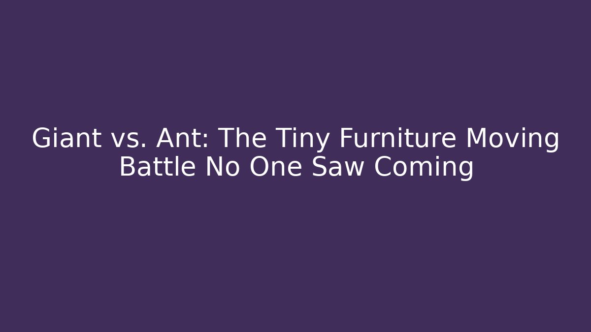 Giant vs. Ant: The Tiny Furniture Moving Battle No One Saw Coming