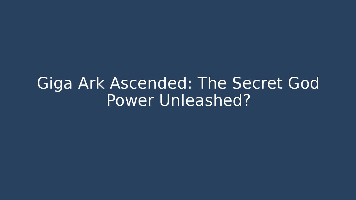 Giga Ark Ascended: The Secret God Power Unleashed?