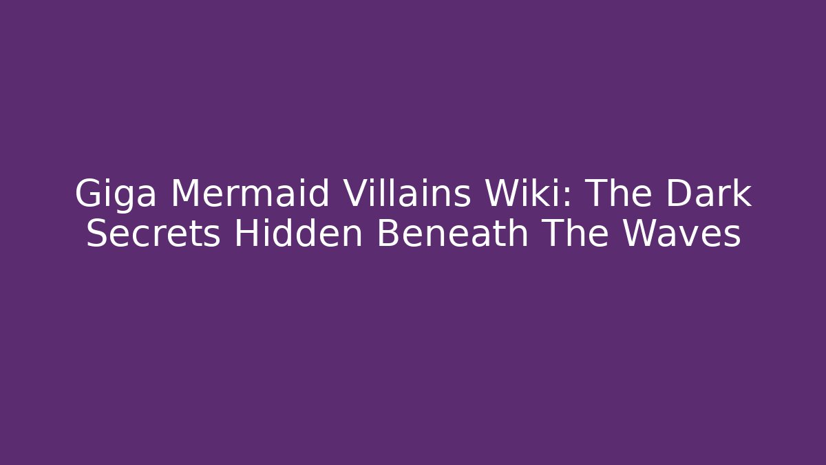 Giga Mermaid Villains Wiki: The Dark Secrets Hidden Beneath The Waves