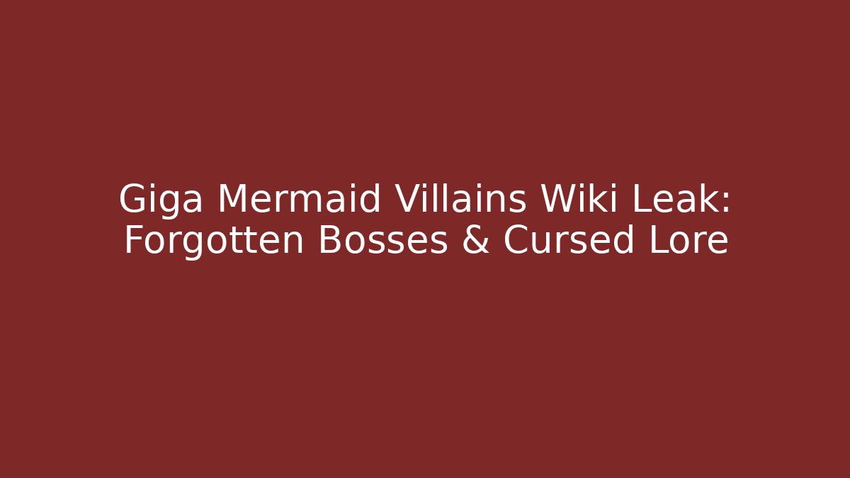 Giga Mermaid Villains Wiki Leak: Forgotten Bosses & Cursed Lore