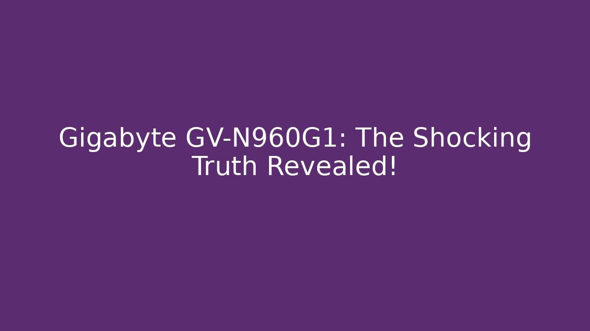 Gigabyte GV-N960G1: The Shocking Truth Revealed!