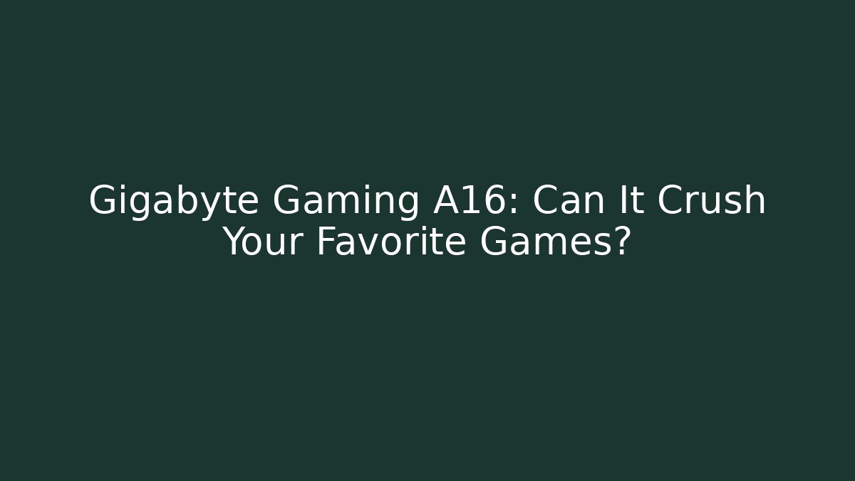 Gigabyte Gaming A16: Can It Crush Your Favorite Games?