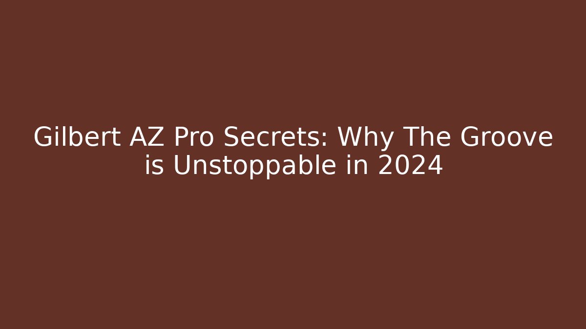 Gilbert AZ Pro Secrets: Why The Groove is Unstoppable in 2024
