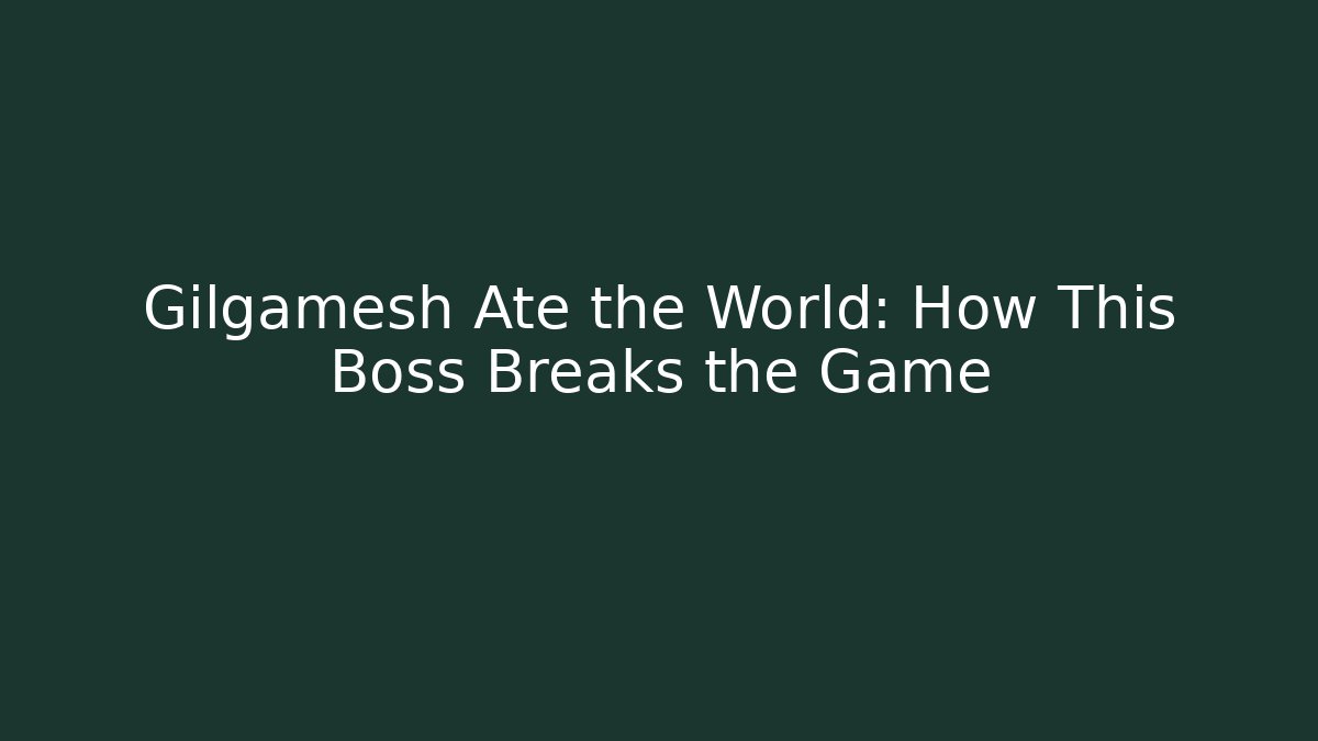 Gilgamesh Ate the World: How This Boss Breaks the Game