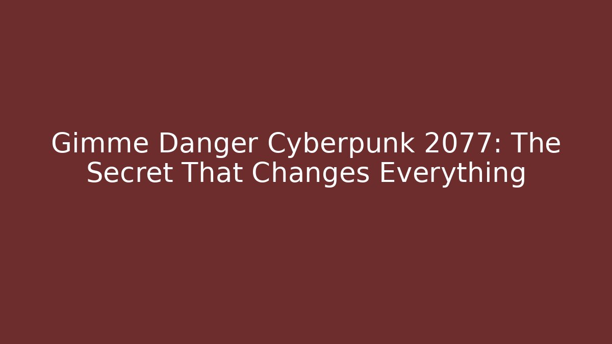 Gimme Danger Cyberpunk 2077: The Secret That Changes Everything