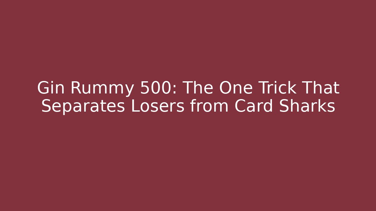 Gin Rummy 500: The One Trick That Separates Losers from Card Sharks