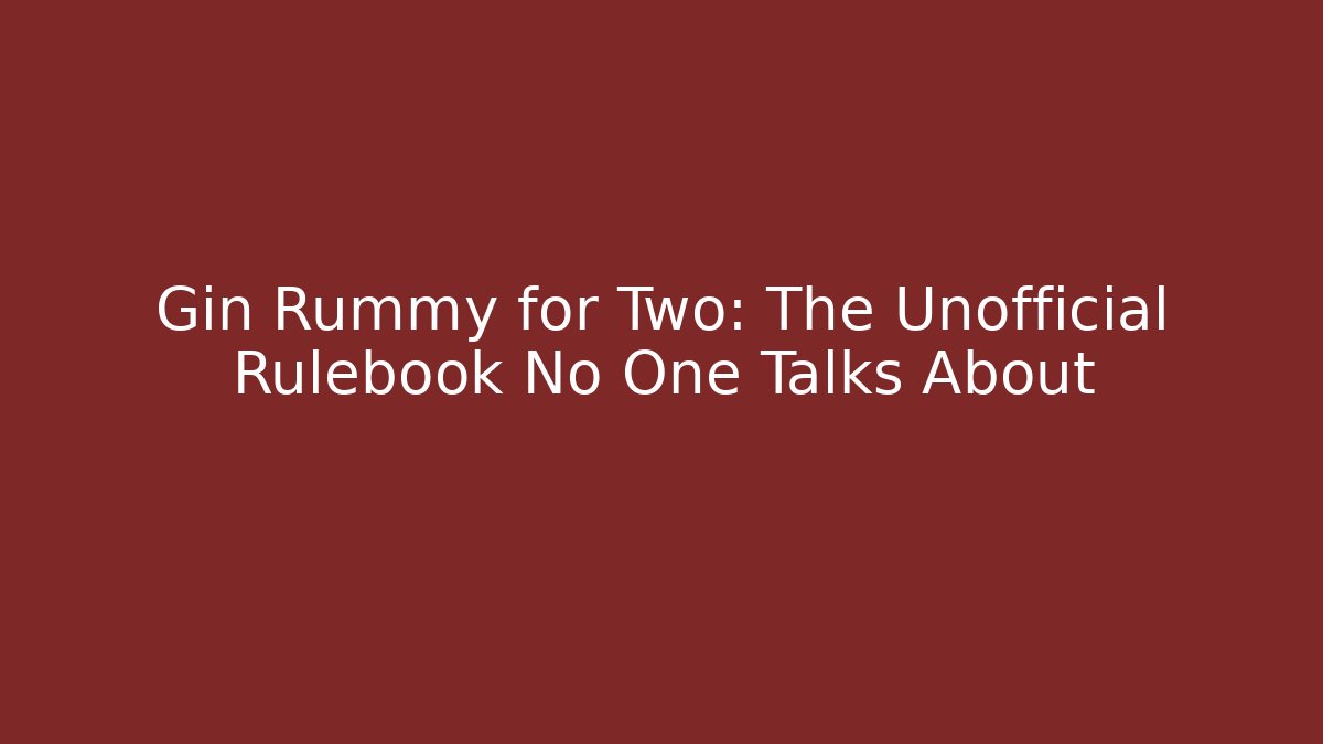 Gin Rummy for Two: The Unofficial Rulebook No One Talks About