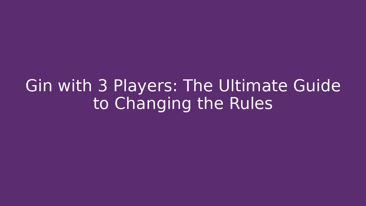 Gin with 3 Players: The Ultimate Guide to Changing the Rules
