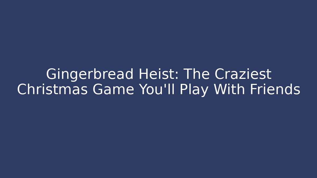 Gingerbread Heist: The Craziest Christmas Game You'll Play With Friends