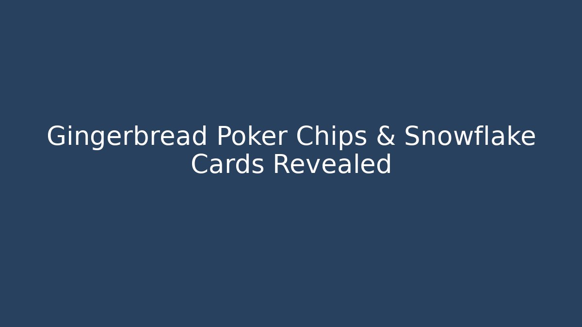 Gingerbread Poker Chips & Snowflake Cards Revealed
