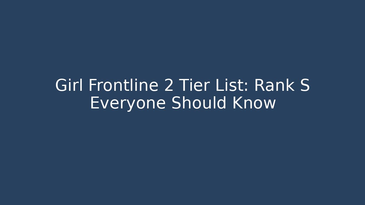 Girl Frontline 2 Tier List: Rank S Everyone Should Know