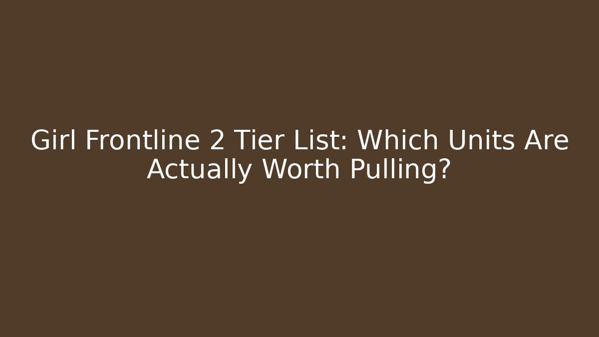 Girl Frontline 2 Tier List: Which Units Are Actually Worth Pulling?