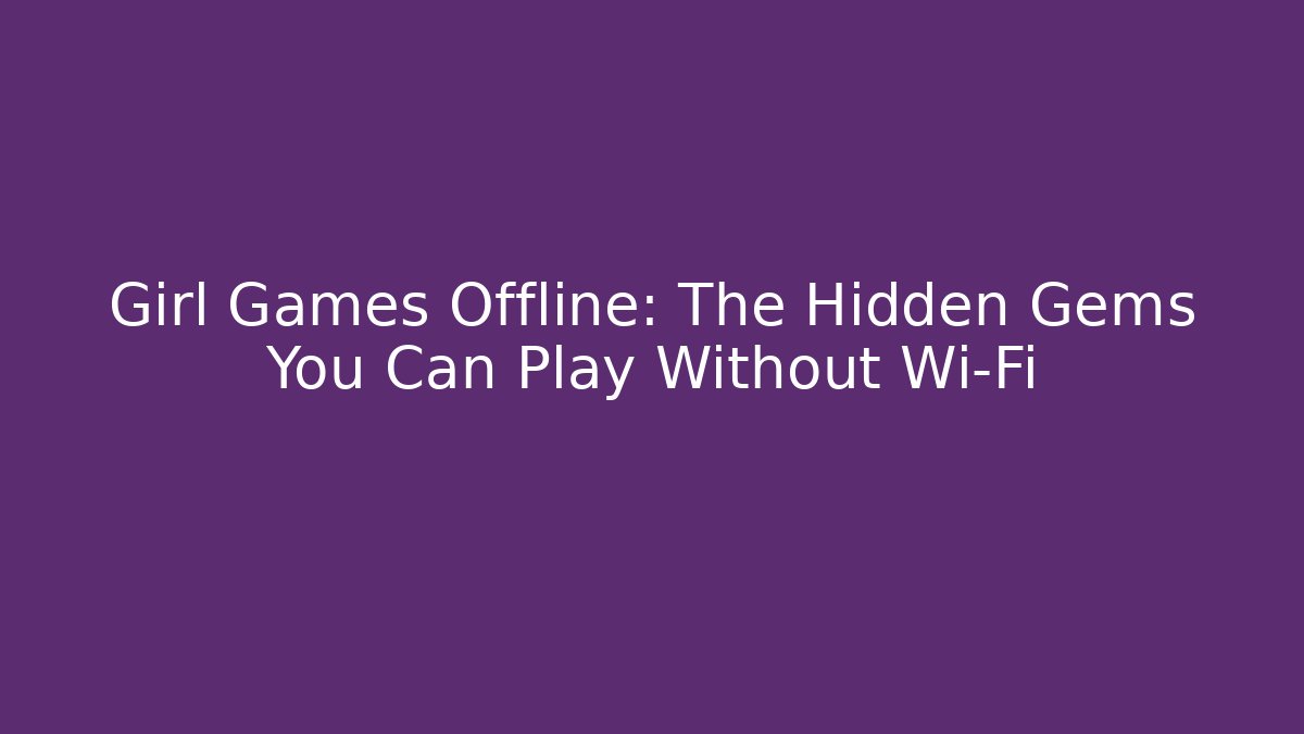 Girl Games Offline: The Hidden Gems You Can Play Without Wi-Fi