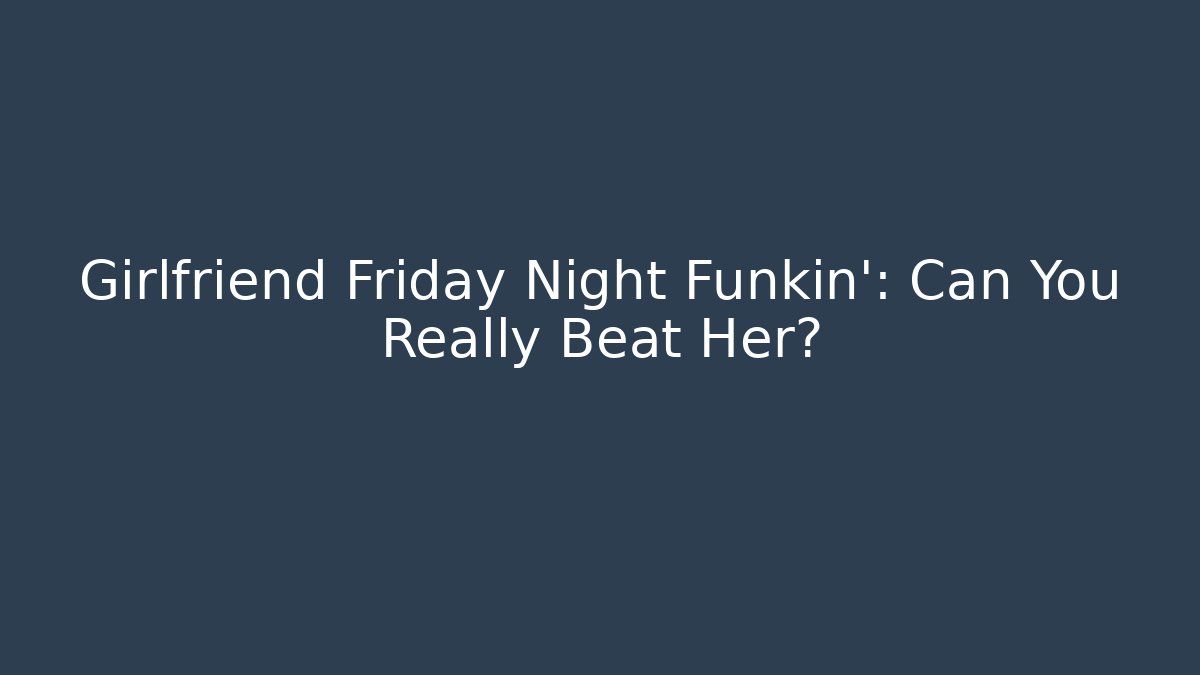 Girlfriend Friday Night Funkin’: Can You Really Beat Her?