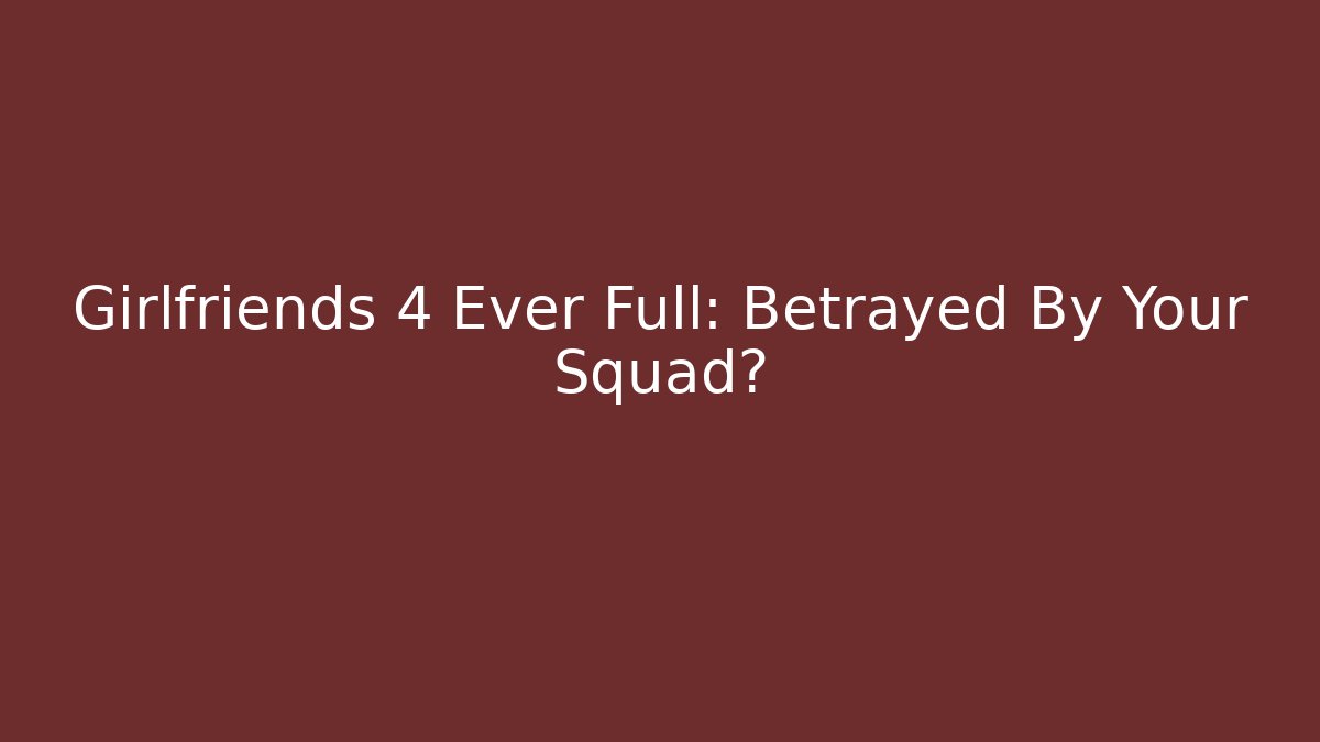 Girlfriends 4 Ever Full: Betrayed By Your Squad? - Create More Assets