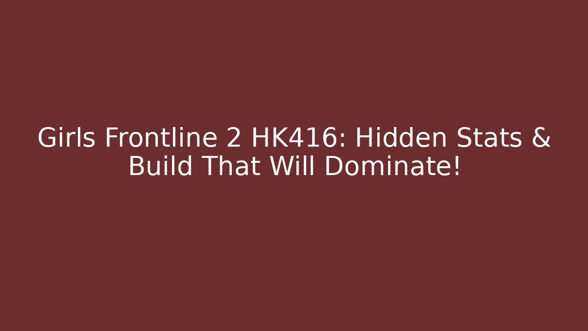 Girls Frontline 2 HK416: Hidden Stats & Build That Will Dominate!