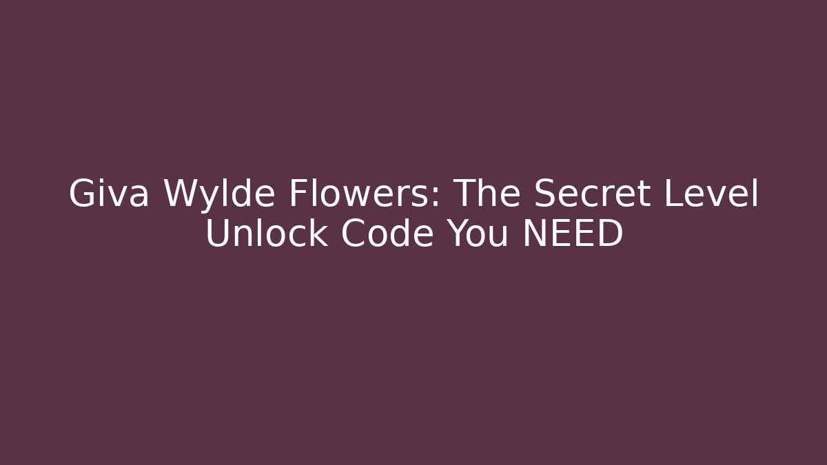 Giva Wylde Flowers: The Secret Level Unlock Code You NEED
