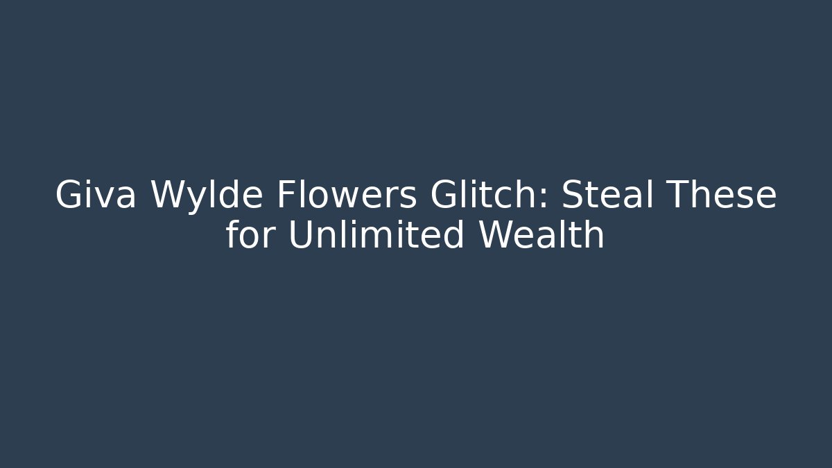 Giva Wylde Flowers Glitch: Steal These for Unlimited Wealth