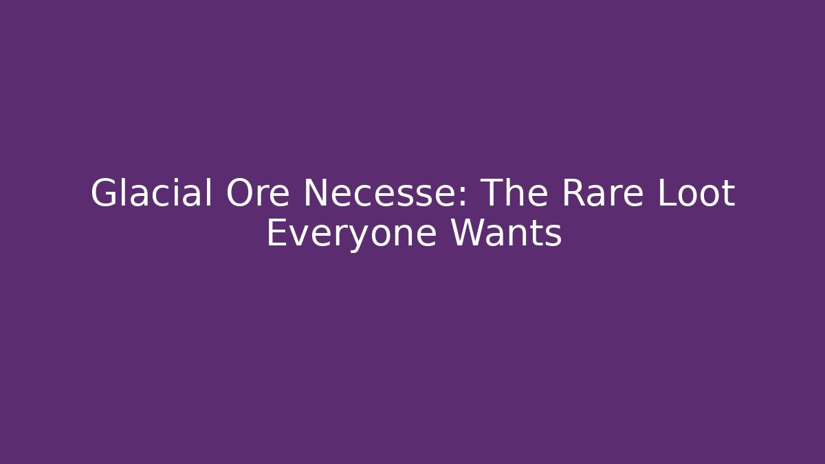 Glacial Ore Necesse: The Rare Loot Everyone Wants