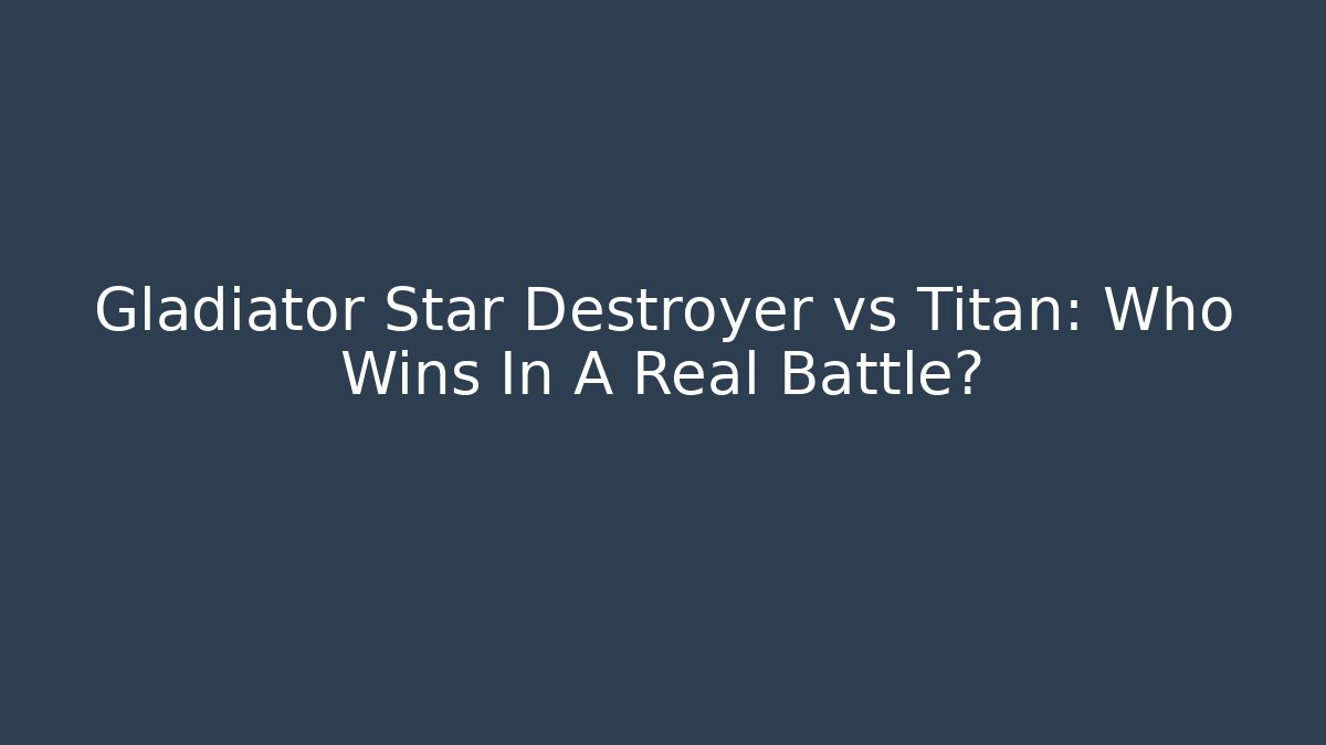 Gladiator Star Destroyer vs Titan: Who Wins In A Real Battle?