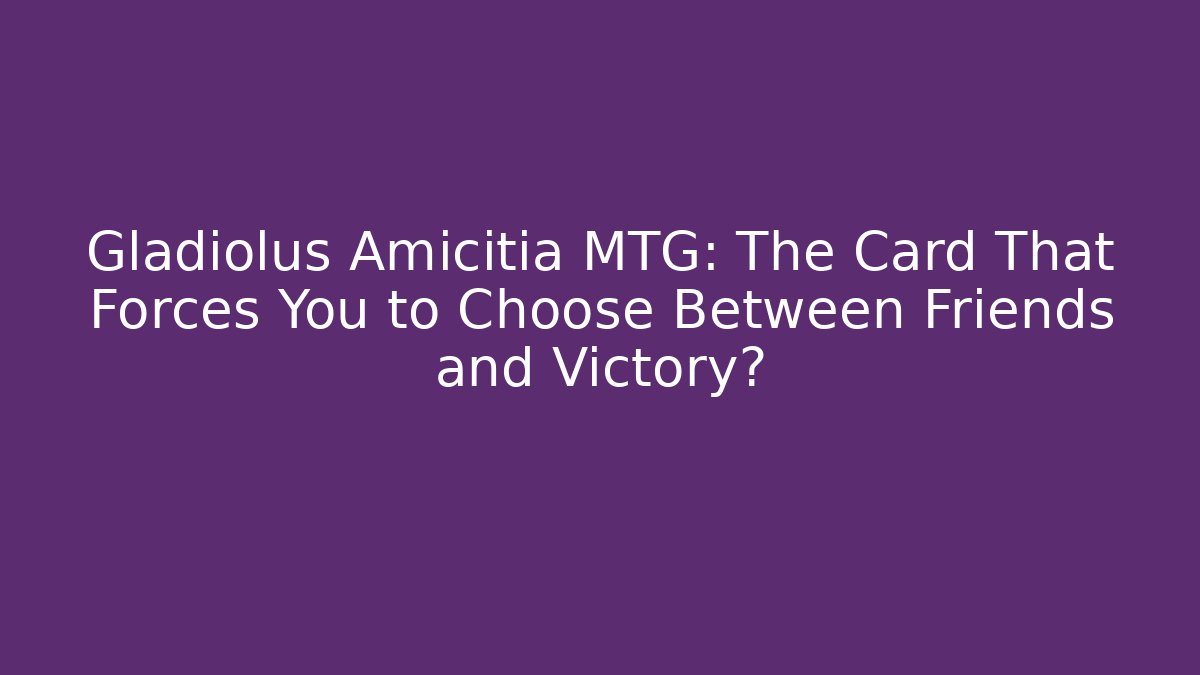 Gladiolus Amicitia MTG: The Card That Forces You to Choose Between Friends and Victory?