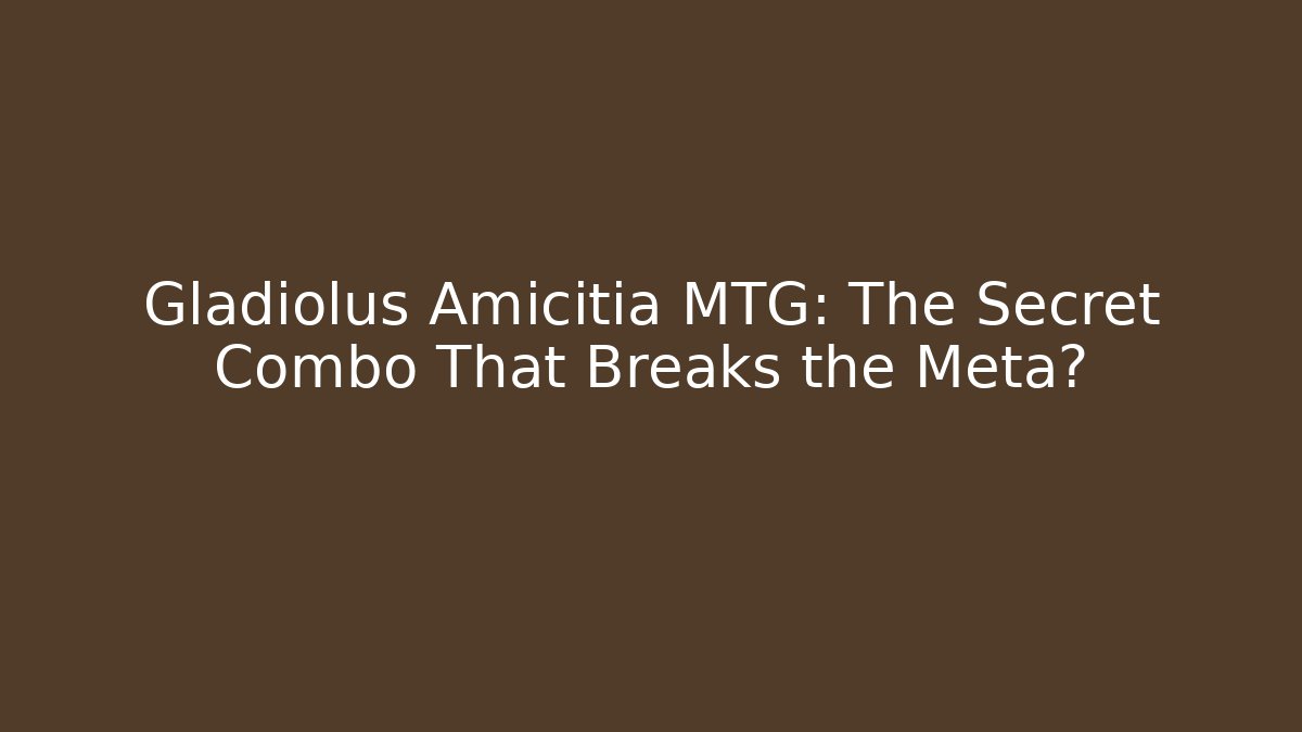 Gladiolus Amicitia MTG: The Secret Combo That Breaks the Meta?