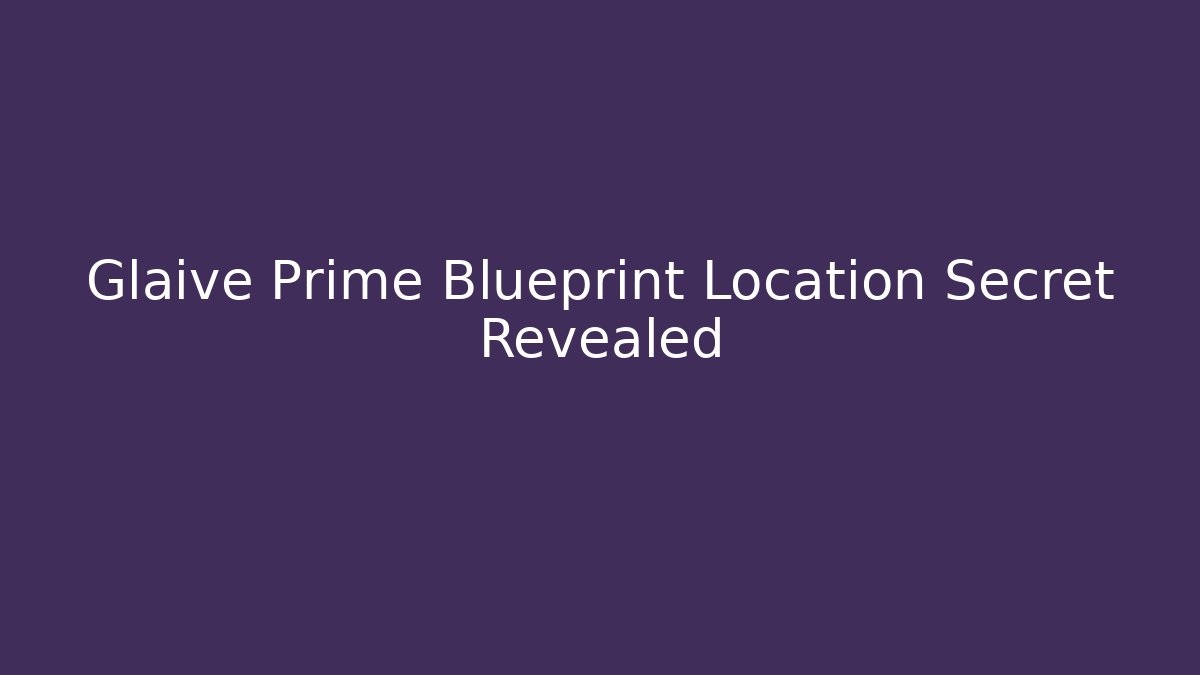 Glaive Prime Blueprint Location Secret Revealed