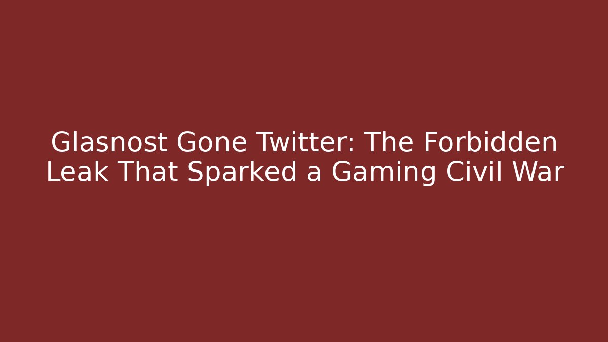 Glasnost Gone Twitter: The Forbidden Leak That Sparked a Gaming Civil War