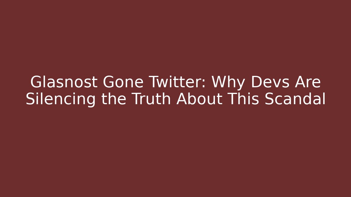 Glasnost Gone Twitter: Why Devs Are Silencing the Truth About This Scandal