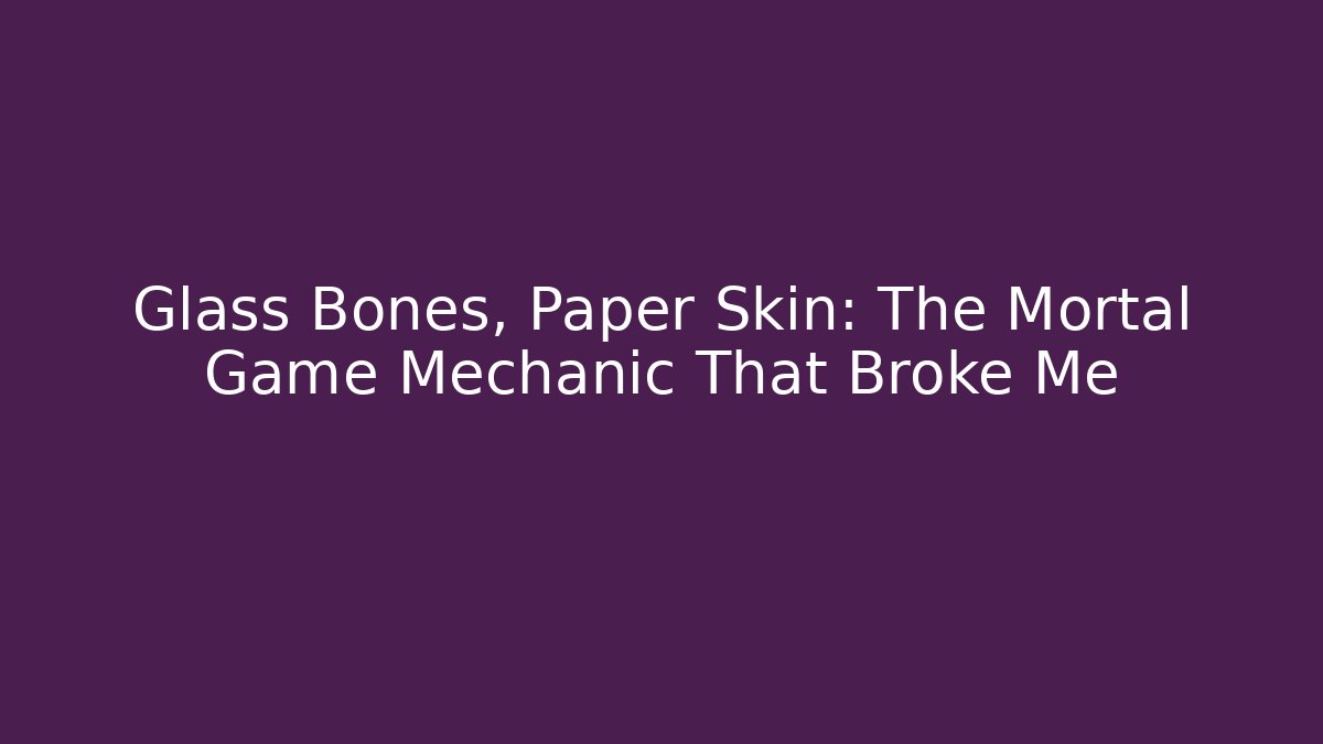 Glass Bones, Paper Skin: The Mortal Game Mechanic That Broke Me
